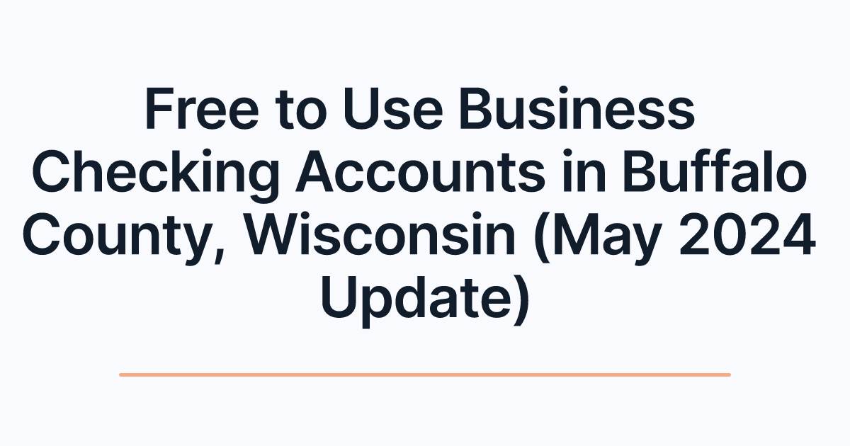 Free to Use Business Checking Accounts in Buffalo County, Wisconsin (May 2024 Update)
